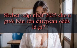Sbobet cập nhật 2025 cho người bận rộn european odds là gì