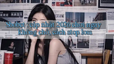 Sbobet cập nhật 2026 chơi ngay không chờ, cách stop loss