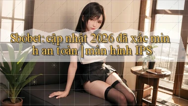 Sbobet cập nhật 2026 đã xác minh an toàn màn hình IPS