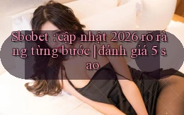 Sbobet cập nhật 2026 rõ ràng từng bước đánh giá 5 sao