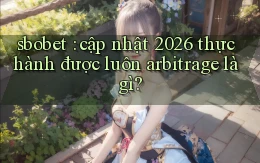sbobet cập nhật 2026 thực hành được luôn arbitrage là gì