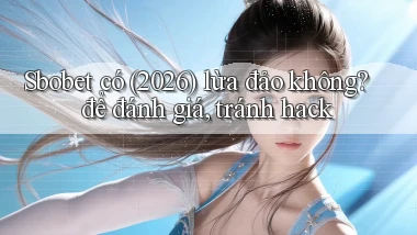 Sbobet có (2026) lừa đảo không để đánh giá, tránh hack
