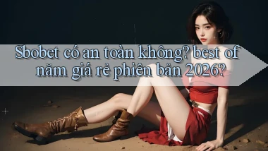 Sbobet có an toàn không best of năm giá rẻ phiên bản 2026