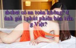 sbobet có an toàn không đánh giá 1 phút phiên bản tiếng Việt