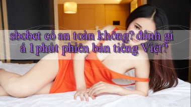 sbobet có an toàn không đánh giá 1 phút phiên bản tiếng Việt