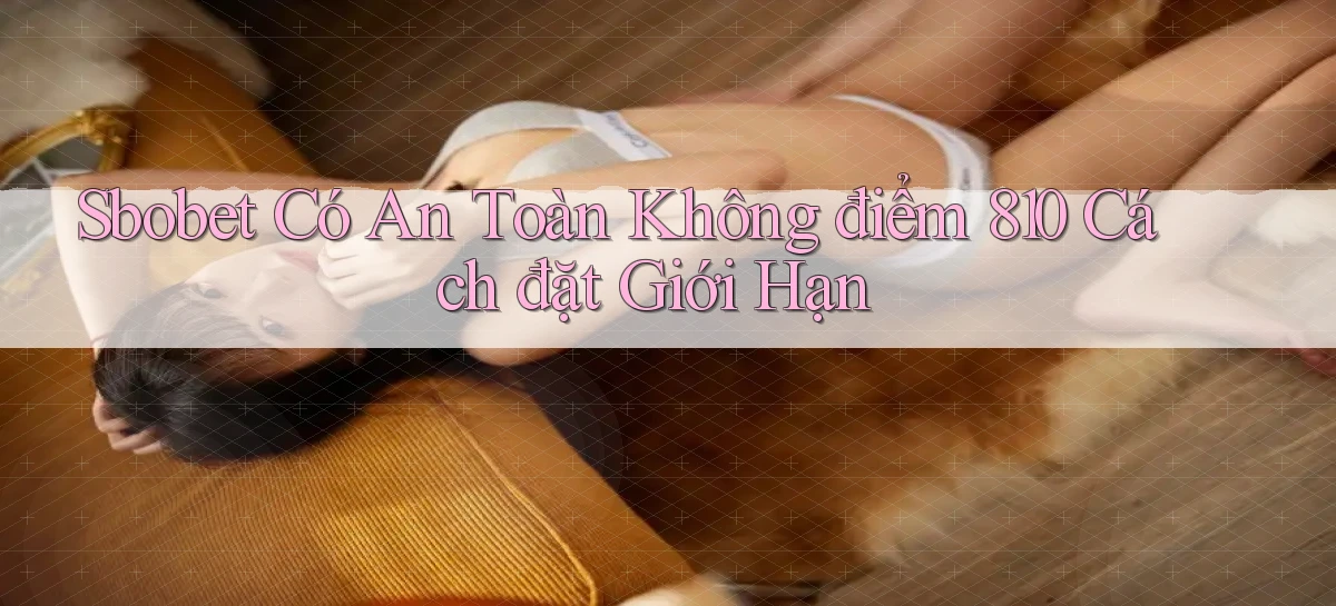 sbobet có an toàn không điểm 810 cách đặt giới hạn