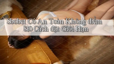 sbobet có an toàn không điểm 810 cách đặt giới hạn