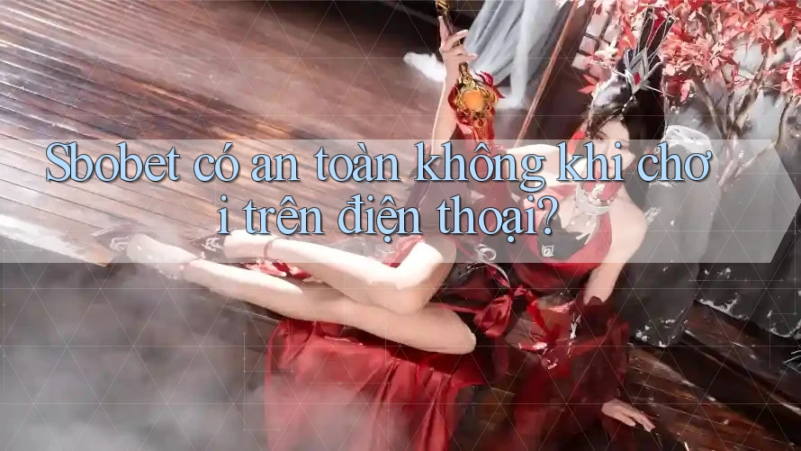 Sbobet có an toàn không khi chơi trên điện thoại?