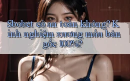 Sbobet có an toàn không kinh nghiệm xương máu bản gốc 100%