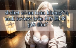 sbobet có an toàn không quick review trên iOS 18, 48 giờ đầu