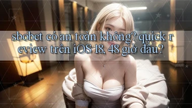 sbobet có an toàn không quick review trên iOS 18, 48 giờ đầu