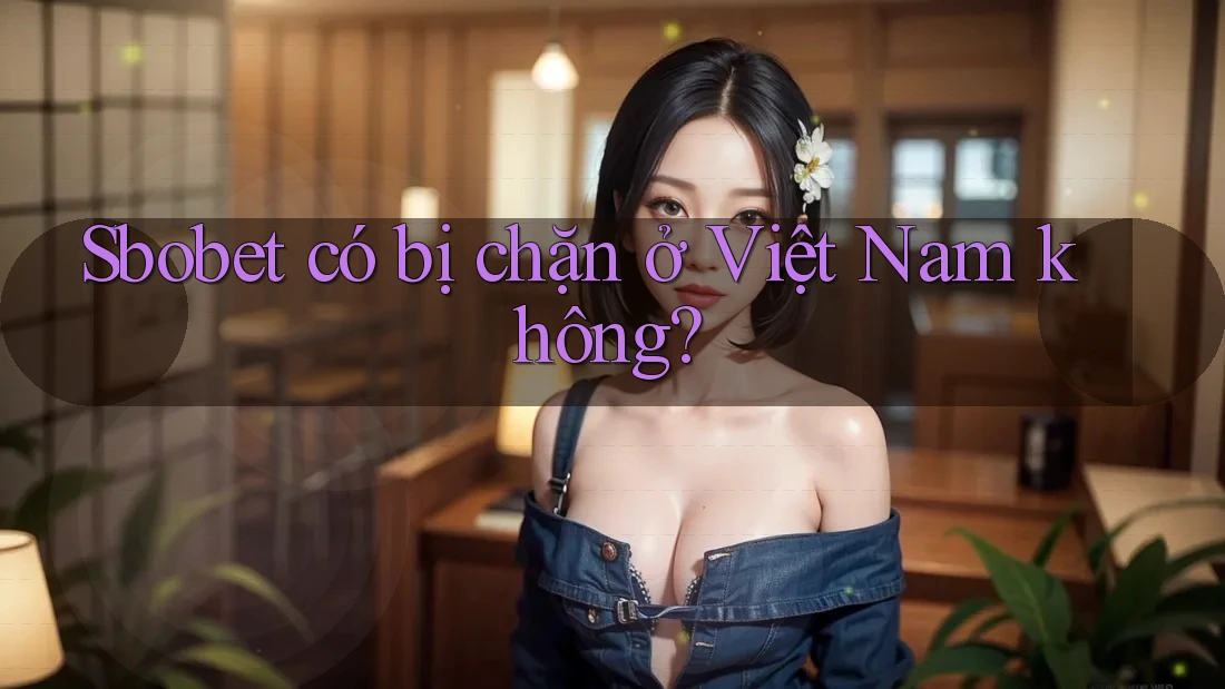 Sbobet có bị chặn ở Việt Nam không?