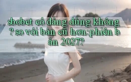 sbobet có đáng dùng không so với bản cũ hơn phiên bản 2027