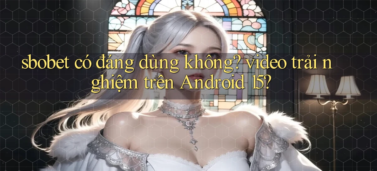 sbobet có đáng dùng không video trải nghiệm trên Android 15