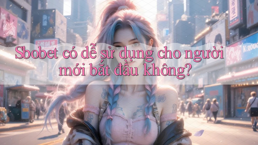 Sbobet có dễ sử dụng cho người mới bắt đầu không?