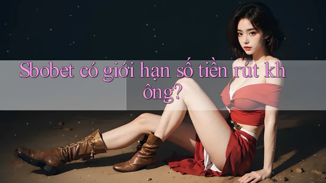Sbobet có giới hạn số tiền rút không?