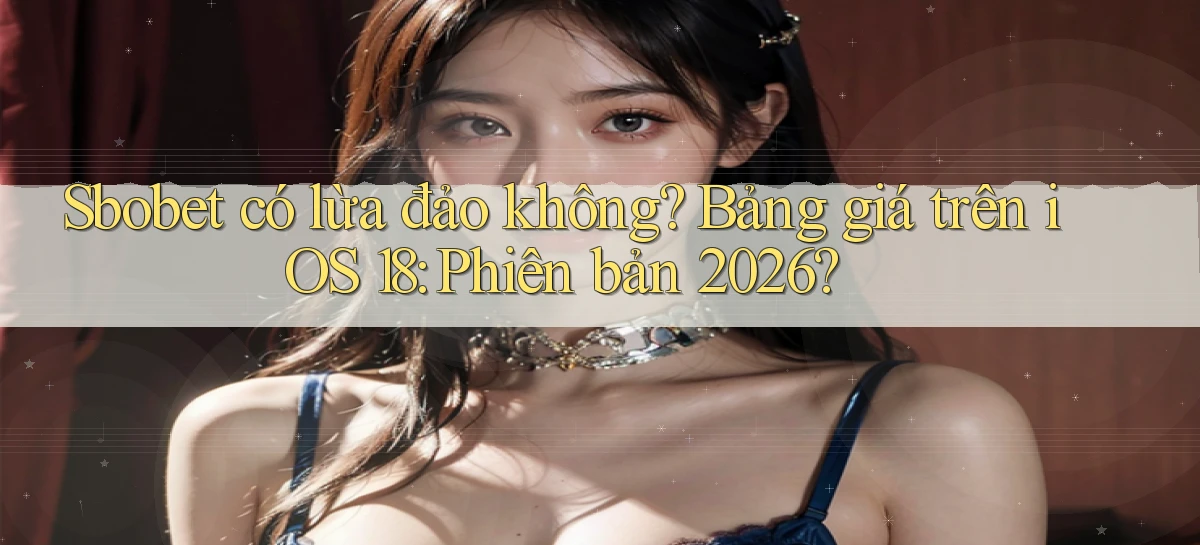 sbobet có lừa đảo không bảng giá trên iOS 18 phiên bản 2026