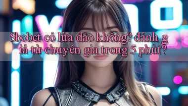 Sbobet có lừa đảo không đánh giá từ chuyên gia trong 5 phút