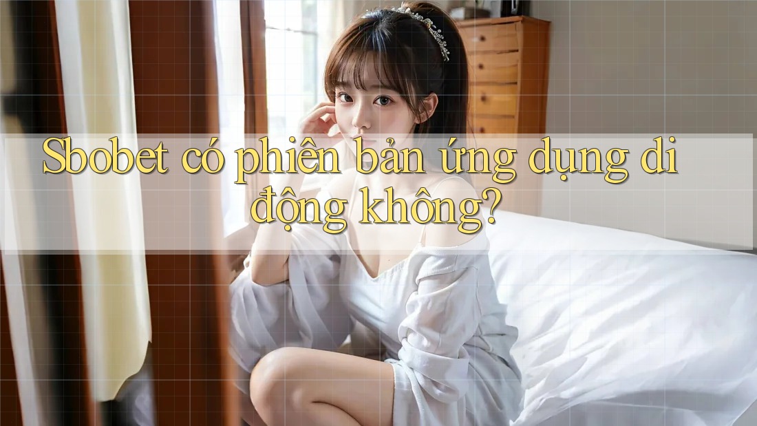 Sbobet có phiên bản ứng dụng di động không?