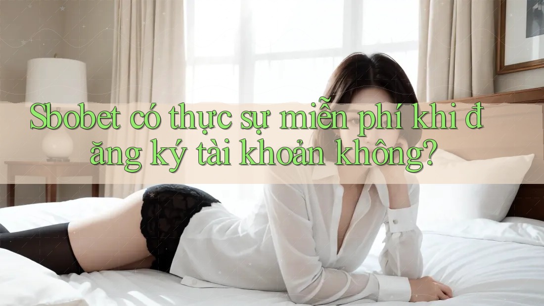 Sbobet có thực sự miễn phí khi đăng ký tài khoản không?