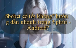 Sbobet có tốt không hướng dẫn nhanh trong 5 phút   Android
