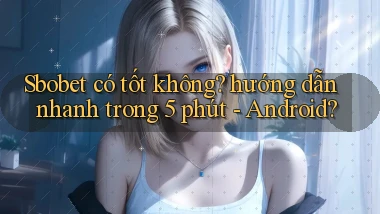 Sbobet có tốt không hướng dẫn nhanh trong 5 phút   Android