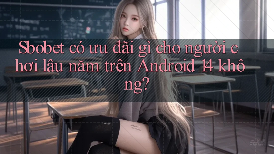 Sbobet có ưu đãi gì cho người chơi lâu năm trên Android 14 không?