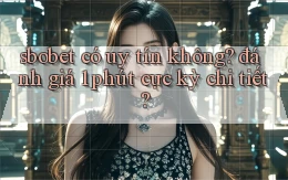 sbobet có uy tín không đánh giá 1 phút cực kỳ chi tiết
