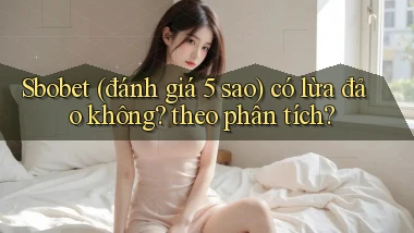 Sbobet (đánh giá 5 sao) có lừa đảo không theo phân tích