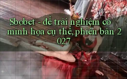 Sbobet   để trải nghiệm có minh họa cụ thể, phiên bản 2027