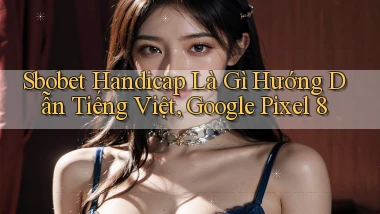 sbobet handicap là gì hướng dẫn tiếng Việt, Google Pixel 8