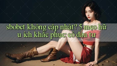 sbobet không cập nhật 5 mẹo hữu ích khắc phục có đầu tư