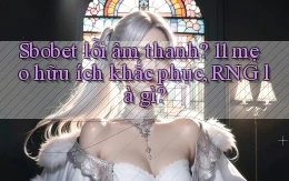 Sbobet lỗi âm thanh 11 mẹo hữu ích khắc phục, RNG là gì