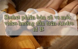 sbobet phiên bản cũ vs mới video hướng dẫn trên Android 15