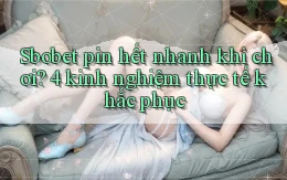 sbobet pin hết nhanh khi chơi 4 kinh nghiệm thực tế khắc phục