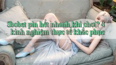 sbobet pin hết nhanh khi chơi 4 kinh nghiệm thực tế khắc phục