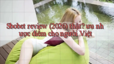 Sbobet review (2026) thật ưu nhược điểm cho người Việt
