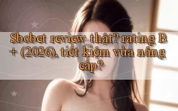 Sbobet review thật rating B  (2026), tiết kiệm vừa nâng cấp