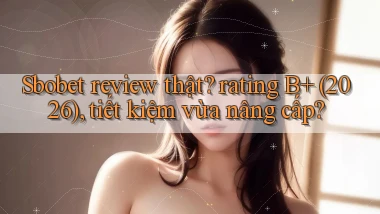 Sbobet review thật rating B  (2026), tiết kiệm vừa nâng cấp