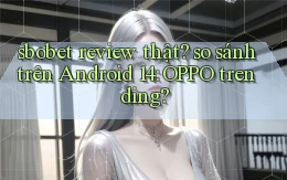 sbobet review thật so sánh trên Android 14 OPPO trending