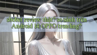 sbobet review thật so sánh trên Android 14 OPPO trending