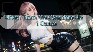 sbobet  tham gia cộng đồng slot games