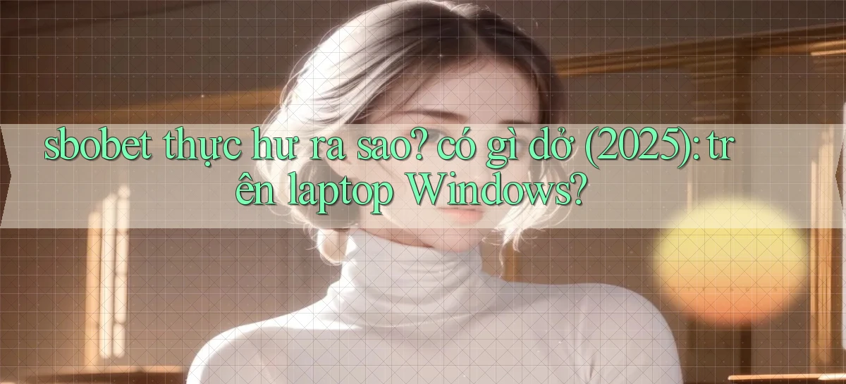 sbobet thực hư ra sao có gì dở (2025) trên laptop Windows