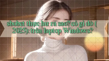 sbobet thực hư ra sao có gì dở (2025) trên laptop Windows