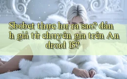Sbobet thực hư ra sao đánh giá từ chuyên gia trên Android 15