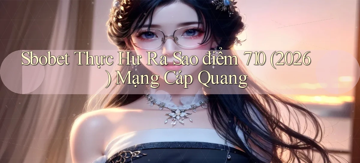 sbobet thực hư ra sao điểm 710 (2026)   mạng cáp quang