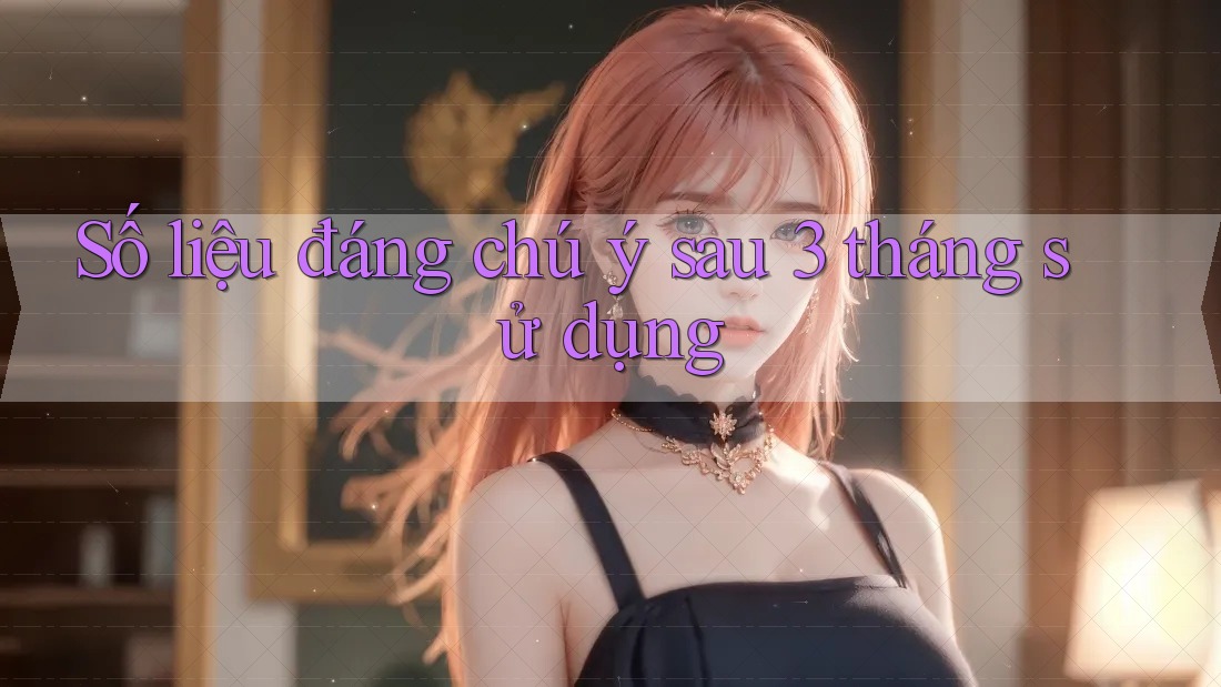 Số liệu đáng chú ý sau 3 tháng sử dụng
