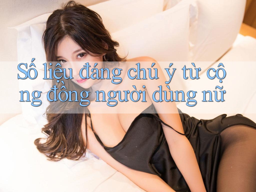 Số liệu đáng chú ý từ cộng đồng người dùng nữ