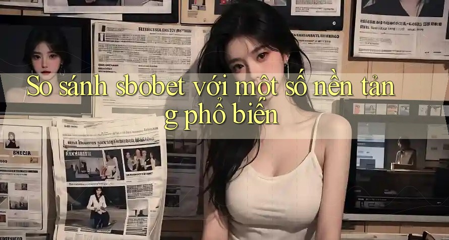 So sánh sbobet với một số nền tảng phổ biến