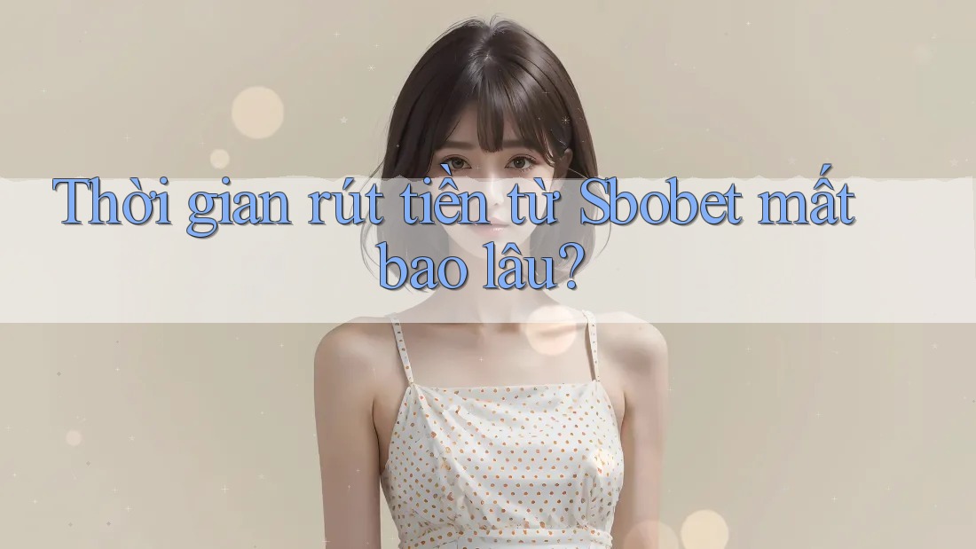 Thời gian rút tiền từ Sbobet mất bao lâu?